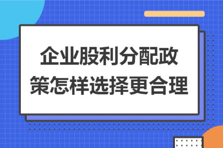 企业股利分配政策怎样选择更合理