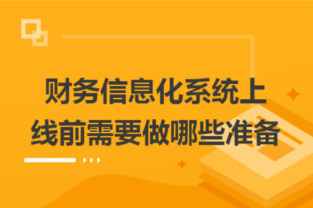 财务信息化系统上线前需要做哪些准备