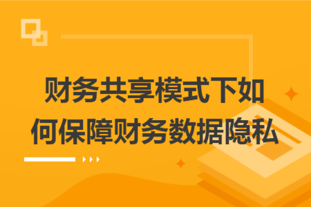 财务共享模式下如何保障财务数据隐私
