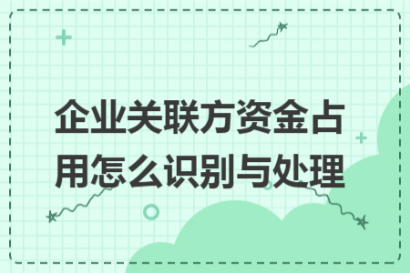 企业关联方资金占用怎么识别与处理