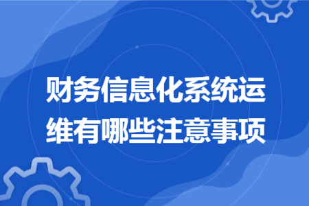 财务信息化系统运维有哪些注意事项