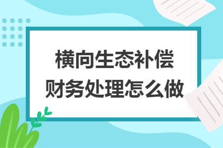 横向生态补偿财务处理怎么做	