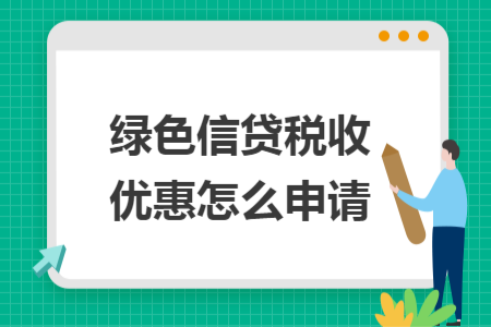 绿色信贷税收优惠怎么申请