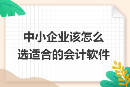 中小企业该怎么选适合的会计软件