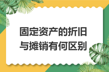 固定资产的折旧与摊销有何区别