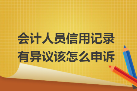 会计人员信用记录有异议该怎么申诉