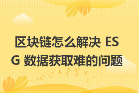 区块链怎么解决 ESG 数据获取难的问题