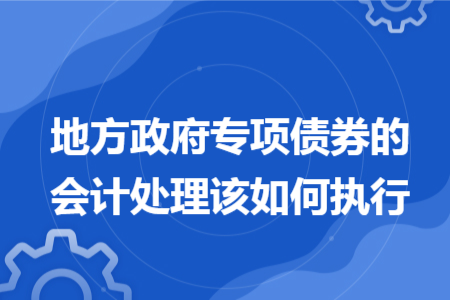 地方政府专项债券的会计处理该如何执行