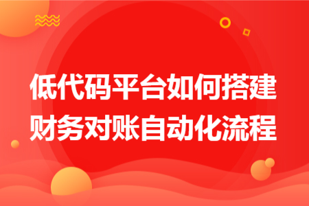 低代码平台如何搭建财务对账自动化流程