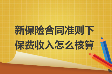 新保险合同准则下保费收入怎么核算