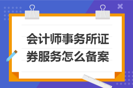 会计师事务所证券服务怎么备案