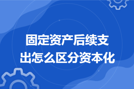 固定资产后续支出怎么区分资本化