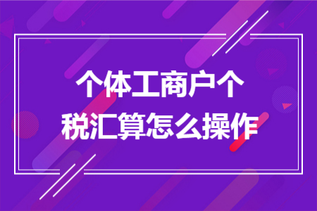 个体工商户个税汇算怎么操作