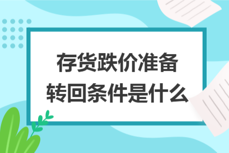 存货跌价准备转回条件是什么