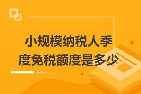 小规模纳税人季度免税额度是多少