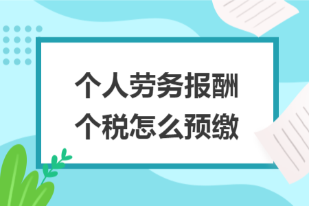 个人劳务报酬个税怎么预缴