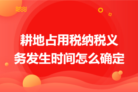 耕地占用税纳税义务发生时间怎么确定