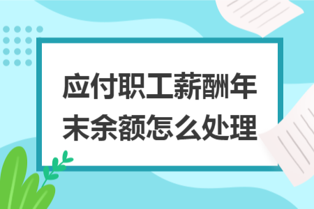 应付职工薪酬年末余额怎么处理