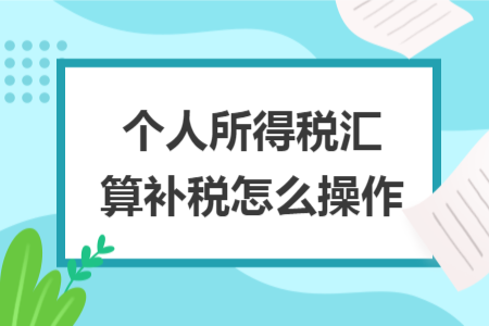 个人所得税汇算补税怎么操作