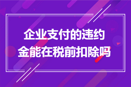 企业支付的违约金能在税前扣除吗