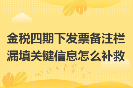 金税四期下发票备注栏漏填关键信息怎么补救