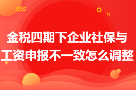 金税四期下企业社保与工资申报不一致怎么调整