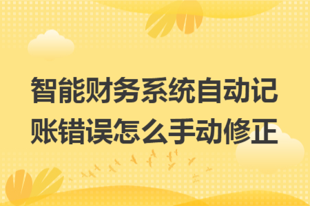 智能财务系统自动记账错误怎么手动修正