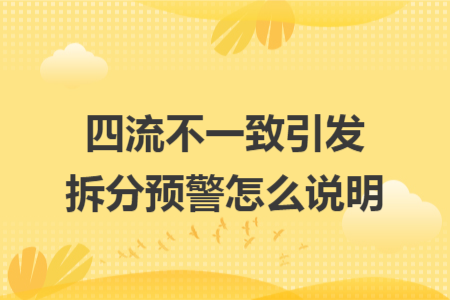 四流不一致引发拆分预警怎么说明