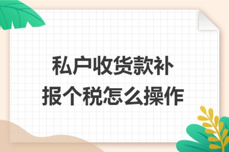 私户收货款补报个税怎么操作
