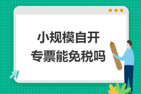 小规模自开专票能免税吗