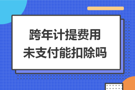跨年计提费用未支付能扣除吗