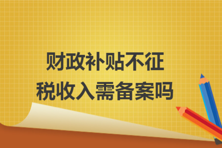 财政补贴不征税收入需备案吗