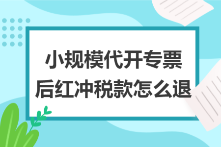 小规模代开专票后红冲税款怎么退