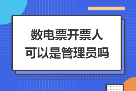 数电票开票人可以是管理员吗