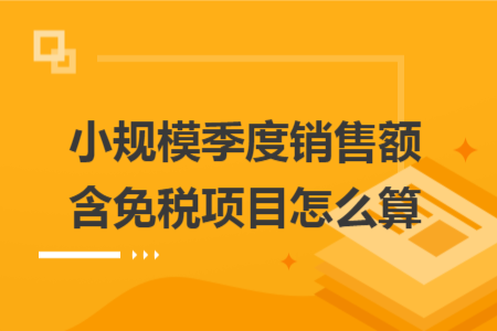 小规模季度销售额含免税项目怎么算