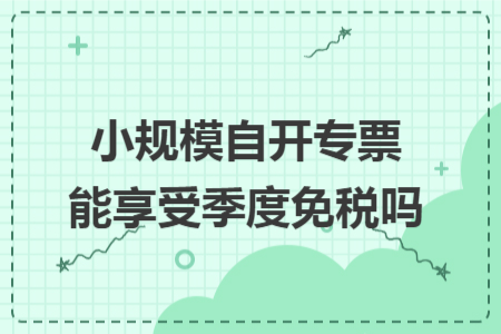 小规模自开专票能享受季度免税吗