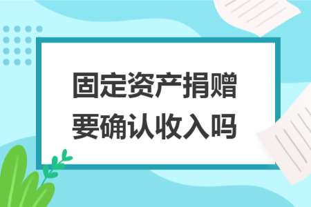固定资产捐赠要确认收入吗