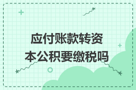 应付账款转资本公积要缴税吗