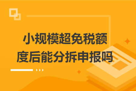 小规模超免税额度后能分拆申报吗