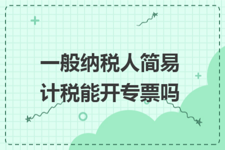一般纳税人简易计税能开专票吗