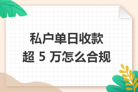 私户单日收款超 5 万怎么合规