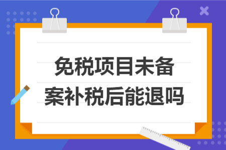 免税项目未备案补税后能退吗