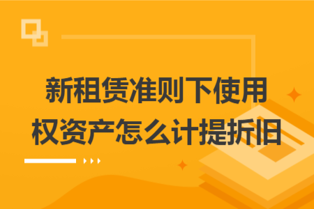 新租赁准则下使用权资产怎么计提折旧