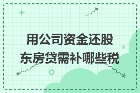 用公司资金还股东房贷需补哪些税 用公司资金还股东房贷需补哪些税