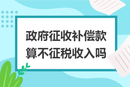 政府征收补偿款算不征税收入吗 政府征收补偿款算不征税收入吗