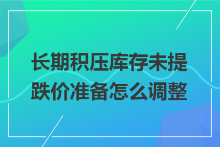 长期积压库存未提跌价准备怎么调整