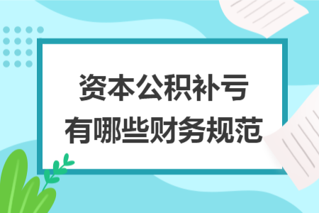 资本公积补亏有哪些财务规范