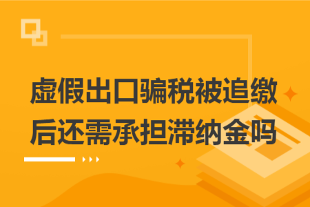虚假出口骗税被追缴后还需承担滞纳金吗 虚假出口骗税被追缴后还需承担滞纳金吗