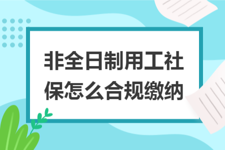 非全日制用工社保怎么合规缴纳
