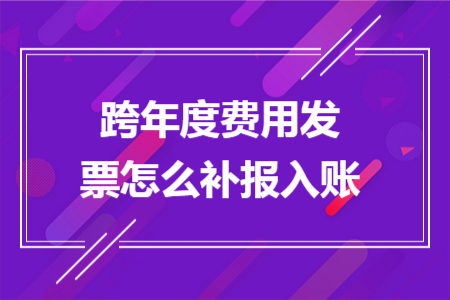 跨年度费用发票怎么补报入账